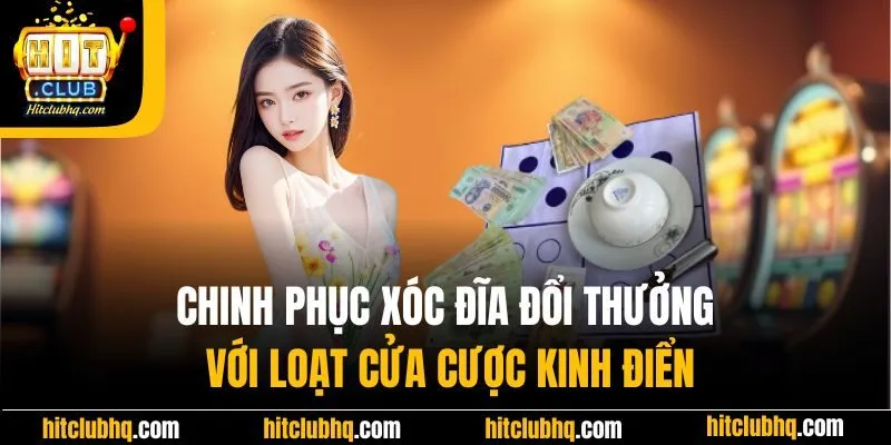Chinh phục xóc đĩa đổi thưởng với loạt cửa cược kinh điển