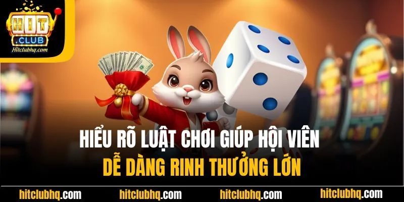 Hiểu rõ luật chơi giúp hội viên dễ dàng rinh thưởng lớn