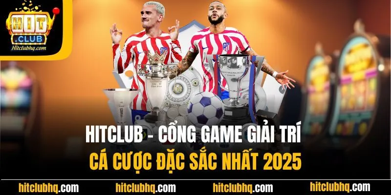 Hitclub - Cổng Game Giải Trí Cá Cược Đặc Sắc Nhất 2025