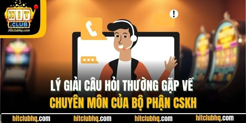 Lý giải câu hỏi thường gặp về chuyên môn của bộ phận CSKH