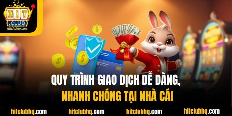 Quy trình giao dịch dễ dàng, nhanh chóng tại nhà cái