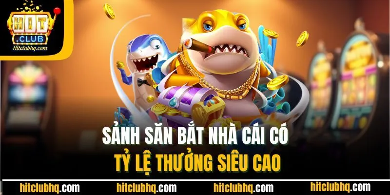 Sảnh săn bắt nhà cái có tỷ lệ thưởng siêu cao